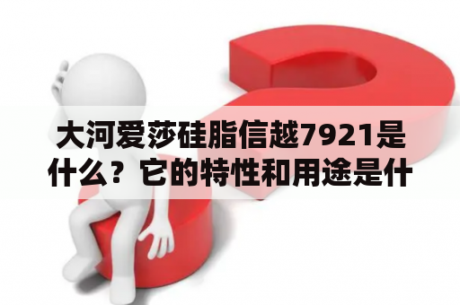 大河爱莎硅脂信越7921是什么？它的特性和用途是什么？大河爱莎，信越7921，硅脂