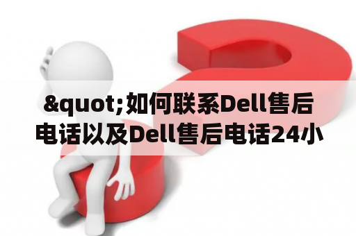 "如何联系Dell售后电话以及Dell售后电话24小时服务？"