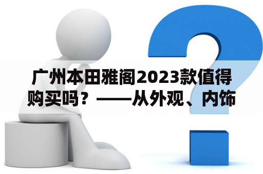 广州本田雅阁2023款值得购买吗？——从外观、内饰、性能三个方面进行分析