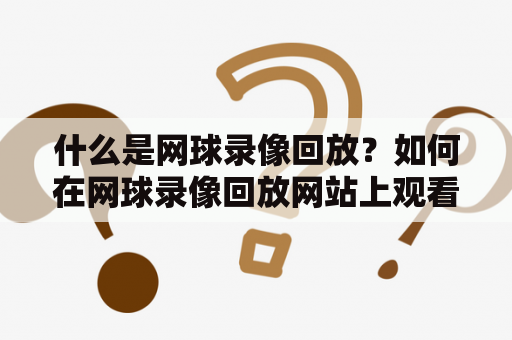 什么是网球录像回放？如何在网球录像回放网站上观看比赛录像？