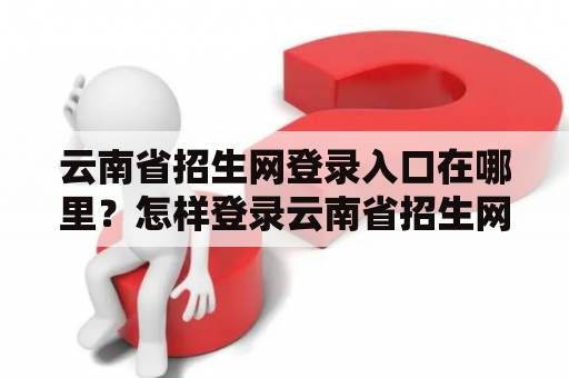 云南省招生网登录入口在哪里？怎样登录云南省招生网？