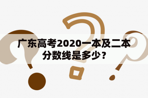 广东高考2020一本及二本分数线是多少？