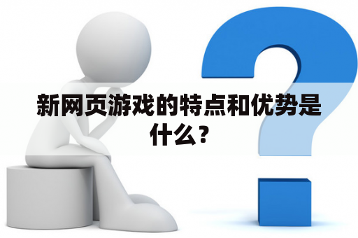 新网页游戏的特点和优势是什么？