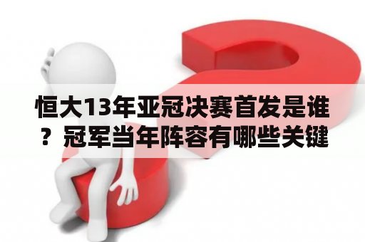 恒大13年亚冠决赛首发是谁？冠军当年阵容有哪些关键人物？