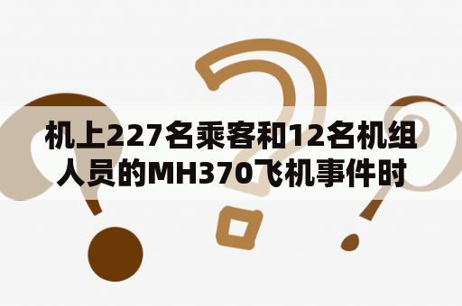 机上227名乘客和12名机组人员的MH370飞机事件时间是什么时候？