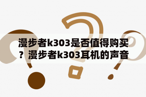 漫步者k303是否值得购买？漫步者k303耳机的声音效果怎么样？漫步者k303耳机和其他品牌有什么不同？让我们一起来看看。