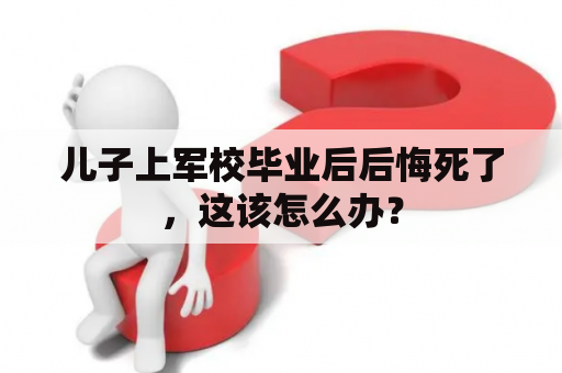 儿子上军校毕业后后悔死了，这该怎么办？