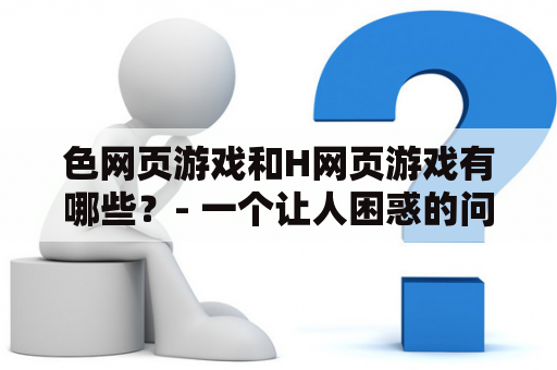 色网页游戏和H网页游戏有哪些？- 一个让人困惑的问题