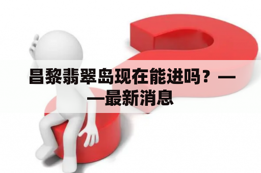 昌黎翡翠岛现在能进吗？——最新消息