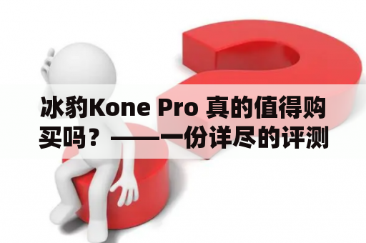 冰豹Kone Pro 真的值得购买吗？——一份详尽的评测报告