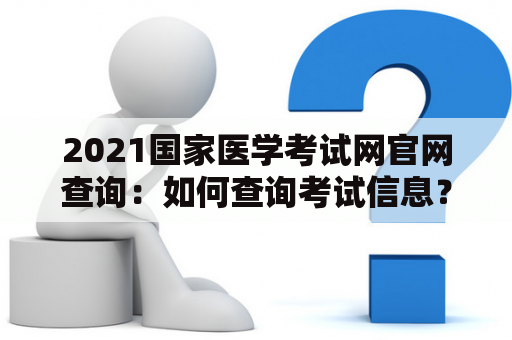 2021国家医学考试网官网查询：如何查询考试信息？