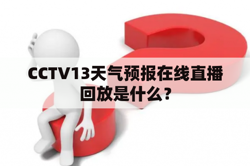 CCTV13天气预报在线直播回放是什么？