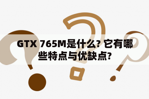 GTX 765M是什么? 它有哪些特点与优缺点?