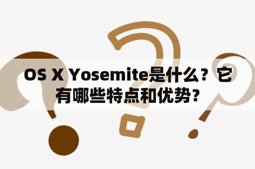 OS X Yosemite是什么？它有哪些特点和优势？