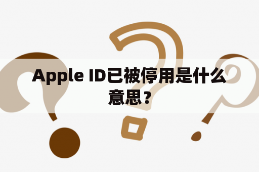 Apple ID已被停用是什么意思？