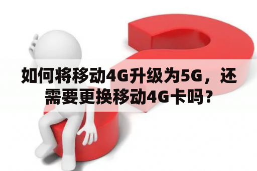 如何将移动4G升级为5G，还需要更换移动4G卡吗？