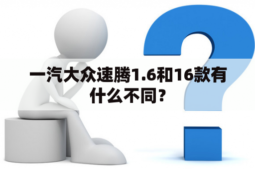 一汽大众速腾1.6和16款有什么不同？