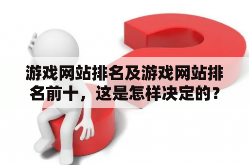 游戏网站排名及游戏网站排名前十，这是怎样决定的？