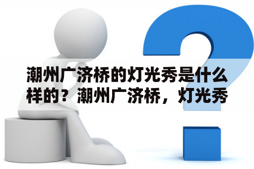 潮州广济桥的灯光秀是什么样的？潮州广济桥，灯光秀