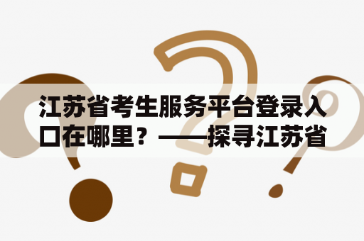 江苏省考生服务平台登录入口在哪里？——探寻江苏省考生服务平台的入口途径