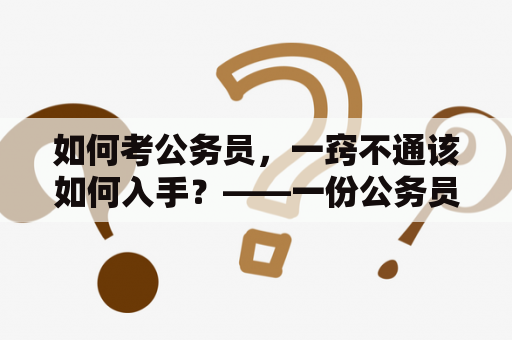 如何考公务员，一窍不通该如何入手？——一份公务员基础知识大全