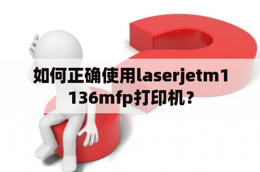 如何正确使用laserjetm1136mfp打印机？