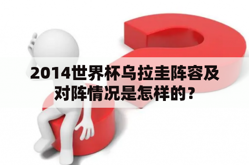 2014世界杯乌拉圭阵容及对阵情况是怎样的？