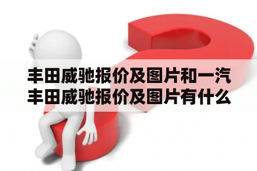 丰田威驰报价及图片和一汽丰田威驰报价及图片有什么不同？