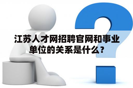 江苏人才网招聘官网和事业单位的关系是什么？