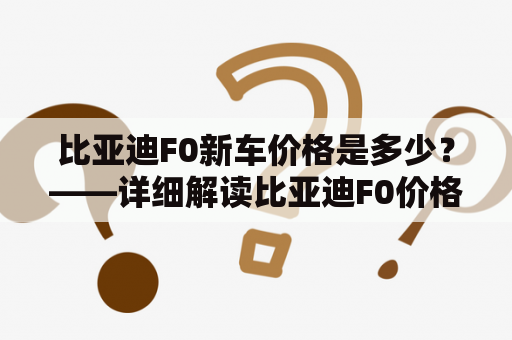 比亚迪F0新车价格是多少？——详细解读比亚迪F0价格标准