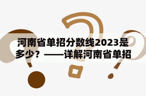 河南省单招分数线2023是多少？——详解河南省单招分数线标准