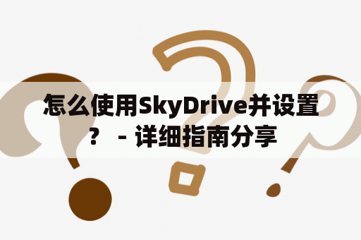 怎么使用SkyDrive并设置？ - 详细指南分享