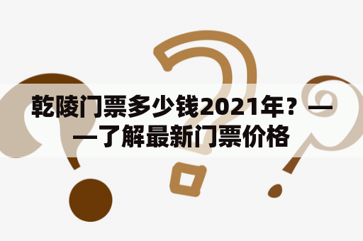 乾陵门票多少钱2021年？——了解最新门票价格