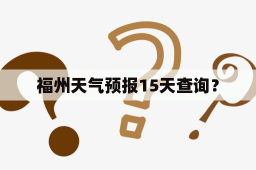 福州天气预报15天查询？