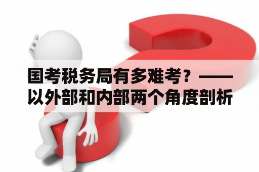 国考税务局有多难考？——以外部和内部两个角度剖析