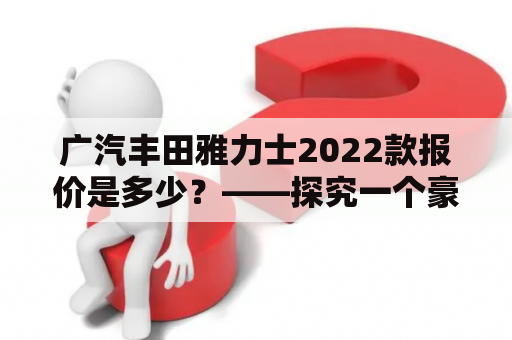 广汽丰田雅力士2022款报价是多少？——探究一个豪华轿车的价格