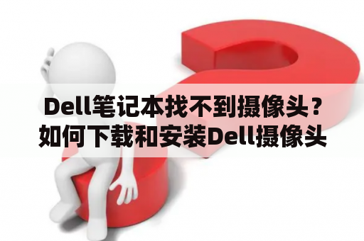 Dell笔记本找不到摄像头？如何下载和安装Dell摄像头驱动程序？