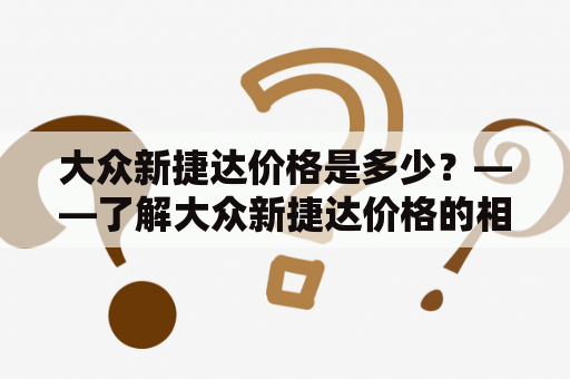 大众新捷达价格是多少？——了解大众新捷达价格的相关信息