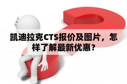 凯迪拉克CTS报价及图片，怎样了解最新优惠？