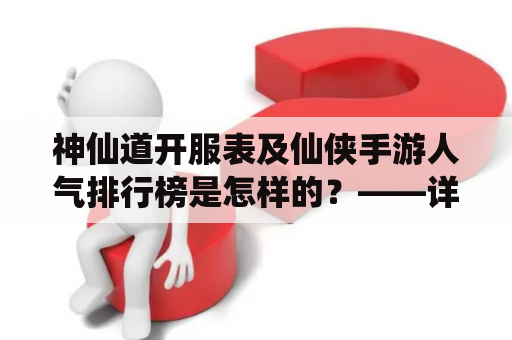 神仙道开服表及仙侠手游人气排行榜是怎样的？——详细了解开服信息以及最热门游戏排名！