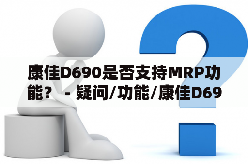 康佳D690是否支持MRP功能？ - 疑问/功能/康佳D690/MRP