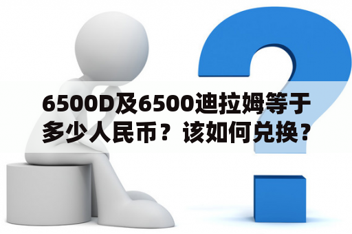 6500D及6500迪拉姆等于多少人民币？该如何兑换？