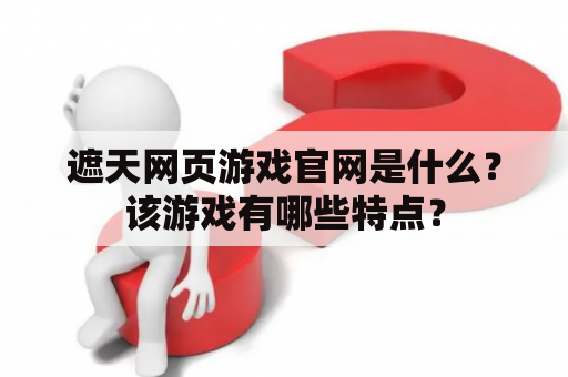 遮天网页游戏官网是什么？该游戏有哪些特点？