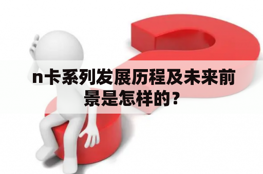  n卡系列发展历程及未来前景是怎样的？