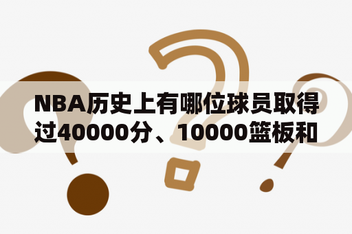 NBA历史上有哪位球员取得过40000分、10000篮板和10000助攻？