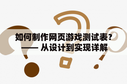 如何制作网页游戏测试表？ —— 从设计到实现详解