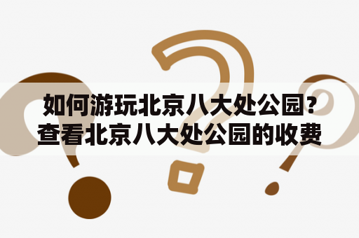 如何游玩北京八大处公园？查看北京八大处公园的收费价目表是必要的。