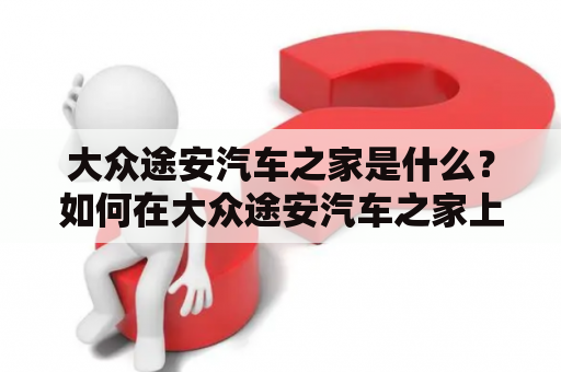 大众途安汽车之家是什么？如何在大众途安汽车之家上找到途安相关信息？