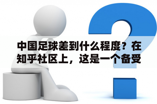 中国足球差到什么程度？在知乎社区上，这是一个备受热议的话题。中国足球一直以来都备受诟病，无论是国内还是国际上，中国足球的差距都非常明显。