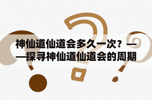 神仙道仙道会多久一次？——探寻神仙道仙道会的周期性规律